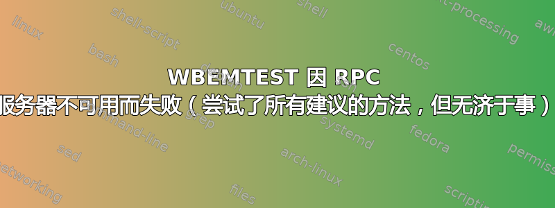 WBEMTEST 因 RPC 服务器不可用而失败（尝试了所有建议的方法，但无济于事）