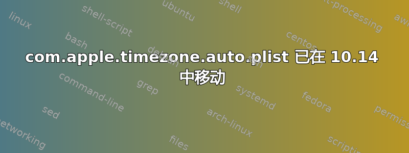 com.apple.timezone.auto.plist 已在 10.14 中移动