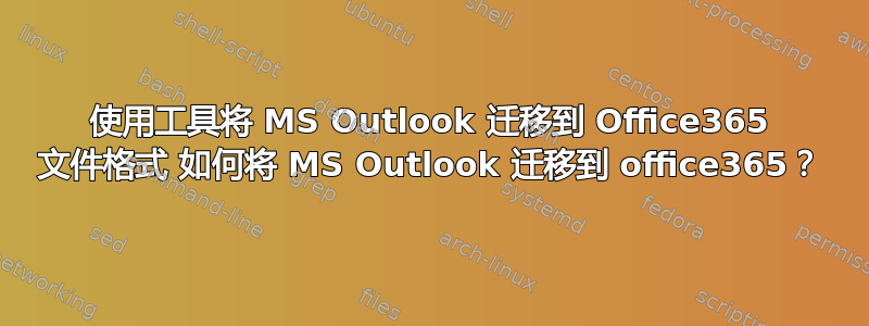 使用工具将 MS Outlook 迁移到 Office365 文件格式 如何将 MS Outlook 迁移到 office365？