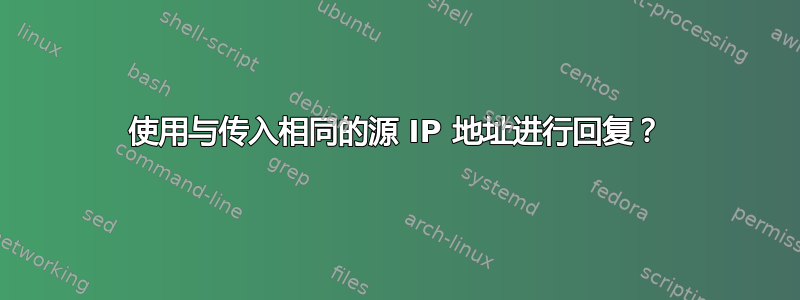 使用与传入相同的源 IP 地址进行回复？