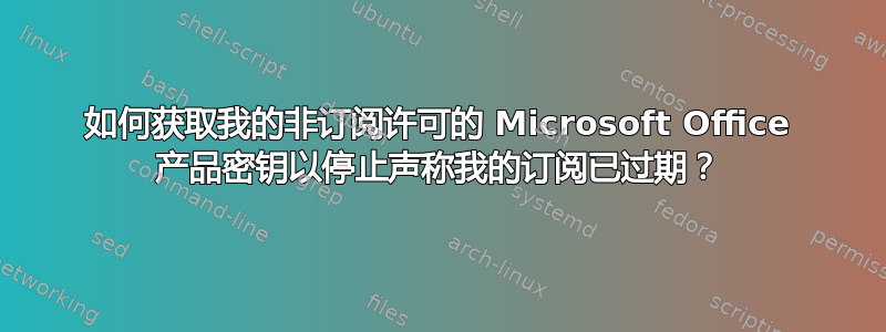 如何获取我的非订阅许可的 Microsoft Office 产品密钥以停止声称我的订阅已过期？