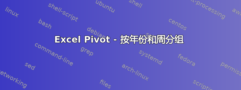 Excel Pivot - 按年份和周分组