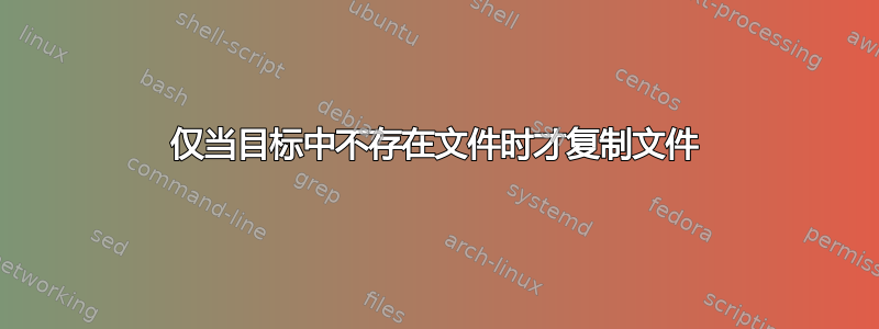 仅当目标中不存在文件时才复制文件