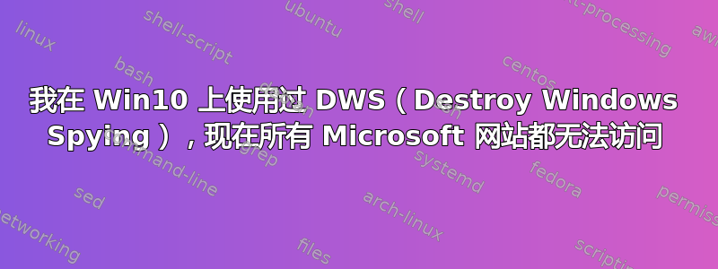 我在 Win10 上使用过 DWS（Destroy Windows Spying），现在所有 Microsoft 网站都无法访问