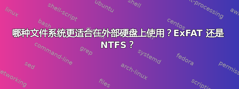 哪种文件系统更适合在外部硬盘上使用？ExFAT 还是 NTFS？