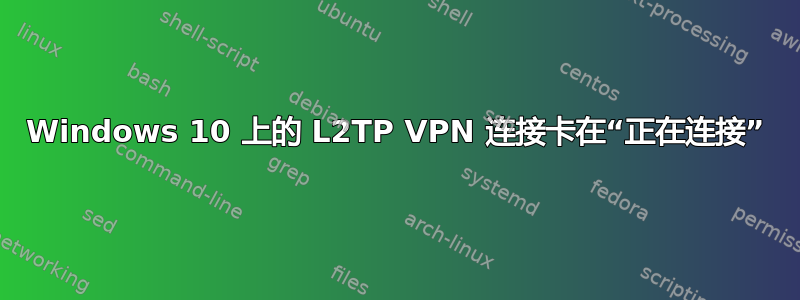 Windows 10 上的 L2TP VPN 连接卡在“正在连接”