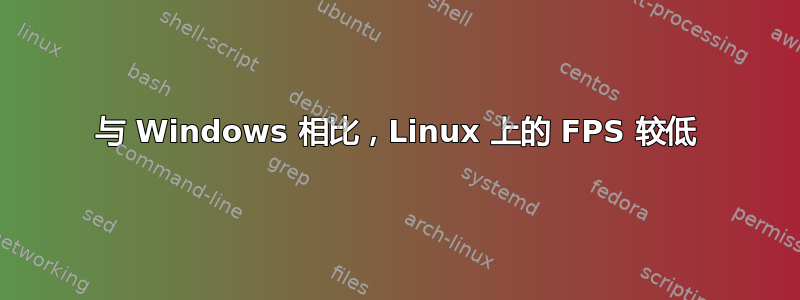与 Windows 相比，Linux 上的 FPS 较低