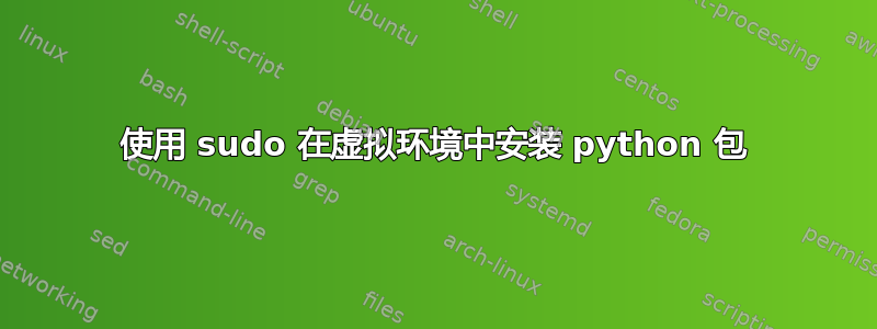 使用 sudo 在虚拟环境中安装 python 包