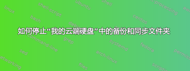 如何停止“我的云端硬盘”中的备份和同步文件夹