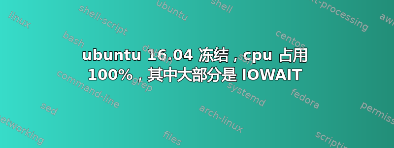 ubuntu 16.04 冻结，cpu 占用 100%，其中大部分是 IOWAIT