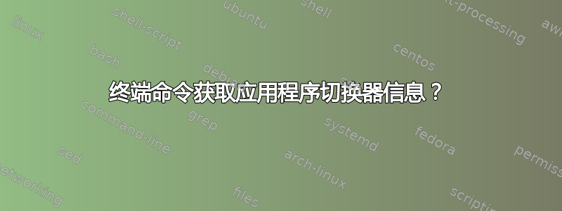 终端命令获取应用程序切换器信息？