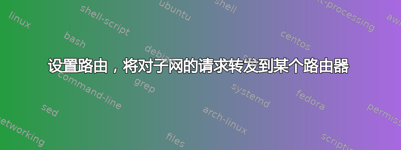 设置路由，将对子网的请求转发到某个路由器