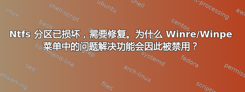 Ntfs 分区已损坏，需要修复。为什么 Winre/Winpe 菜单中的问题解决功能会因此被禁用？