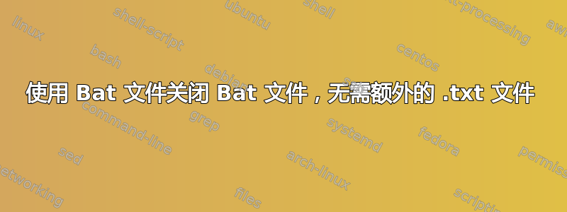 使用 Bat 文件关闭 Bat 文件，无需额外的 .txt 文件