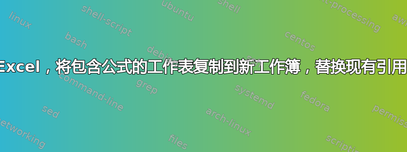 Excel，将包含公式的工作表复制到新工作簿，替换现有引用