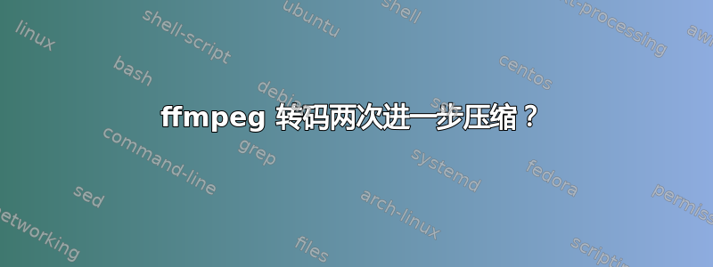 ffmpeg 转码两次进一步压缩？