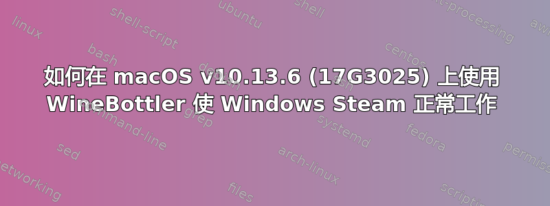 如何在 macOS v10.13.6 (17G3025) 上使用 WineBottler 使 Windows Steam 正常工作