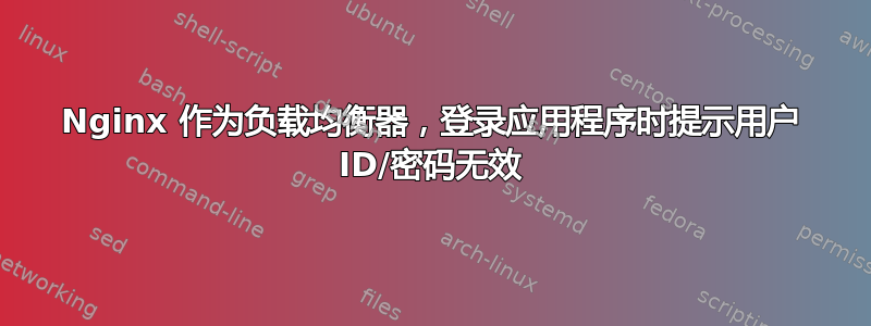 Nginx 作为负载均衡器，登录应用程序时提示用户 ID/密码无效