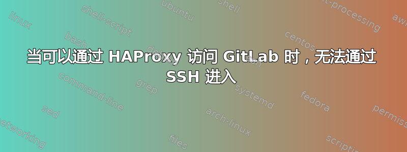 当可以通过 HAProxy 访问 GitLab 时，无法通过 SSH 进入