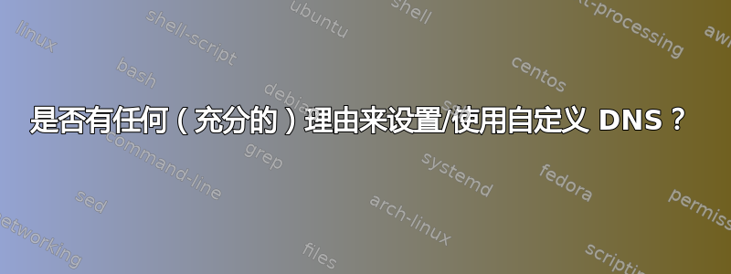 是否有任何（充分的）理由来设置/使用自定义 DNS？