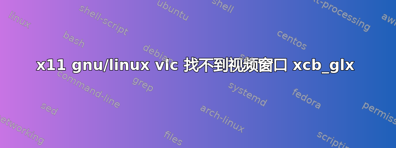 x11 gnu/linux vlc 找不到视频窗口 xcb_glx