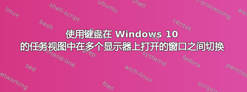 使用键盘在 Windows 10 的任务视图中在多个显示器上打开的窗口之间切换