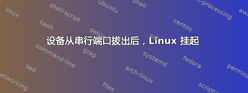 设备从串行端口拔出后，Linux 挂起