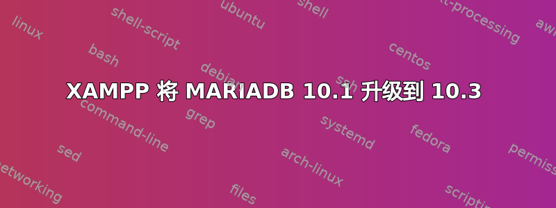 XAMPP 将 MARIADB 10.1 升级到 10.3