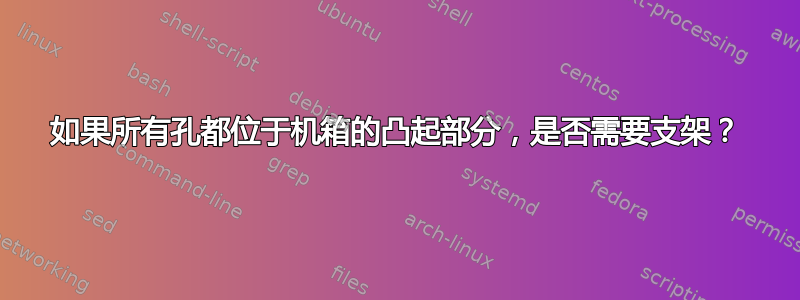 如果所有孔都位于机箱的凸起部分，是否需要支架？