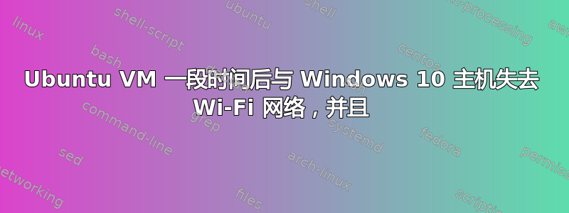 Ubuntu VM 一段时间后与 Windows 10 主机失去 Wi-Fi 网络，并且