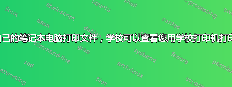 如果您使用自己的笔记本电脑打印文件，学校可以查看您用学校打印机打印的文件吗？