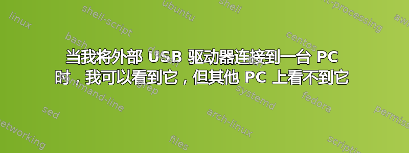 当我将外部 USB 驱动器连接到一台 PC 时，我可以看到它，但其他 PC 上看不到它