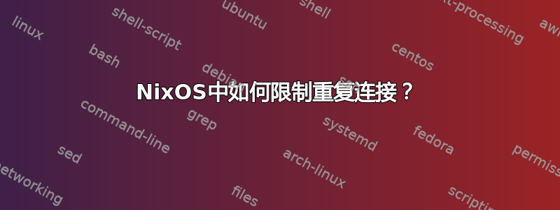 NixOS中如何限制重复连接？