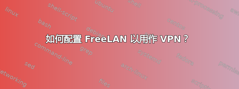 如何配置 FreeLAN 以用作 VPN？