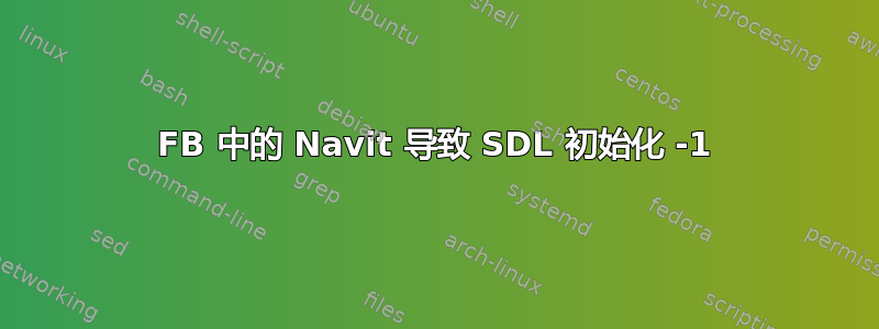 FB 中的 Navit 导致 SDL 初始化 -1