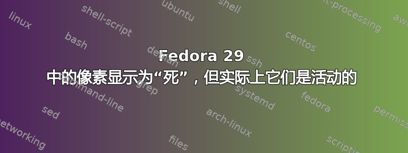 Fedora 29 中的像素显示为“死”，但实际上它们是活动的