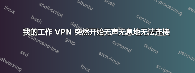 我的工作 VPN 突然开始无声无息地无法连接