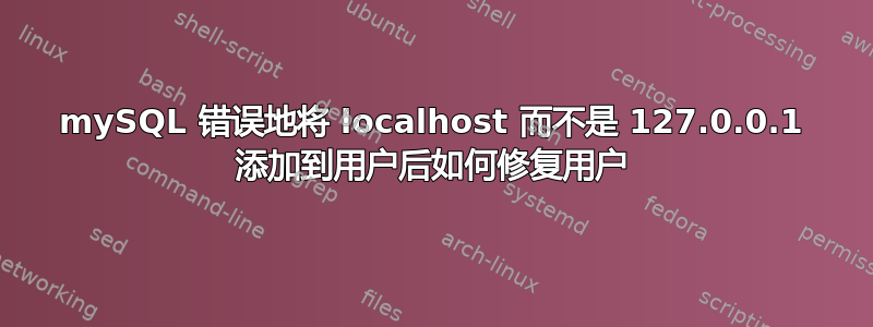 mySQL 错误地将 localhost 而不是 127.0.0.1 添加到用户后如何修复用户