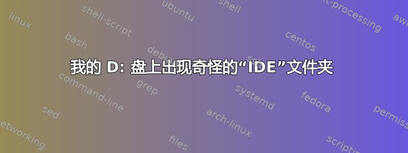 我的 D: 盘上出现奇怪的“IDE”文件夹