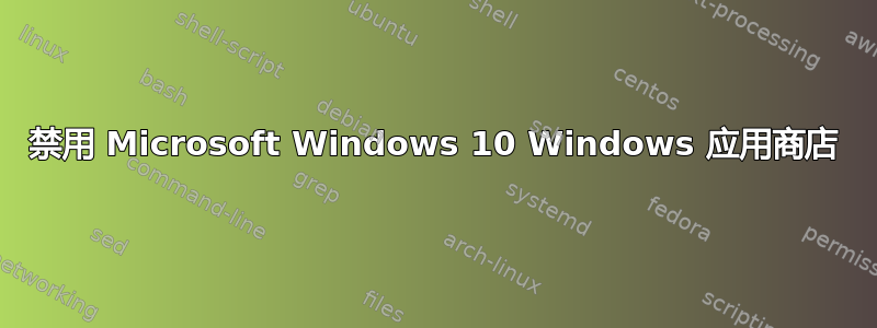 禁用 Microsoft Windows 10 Windows 应用商店