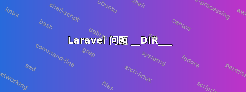 Laravel 问题 __DIR___ 