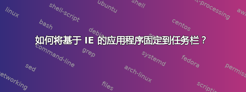 如何将基于 IE 的应用程序固定到任务栏？