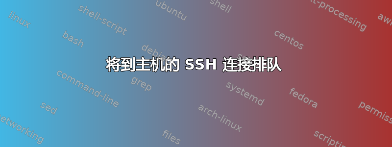 将到主机的 SSH 连接排队