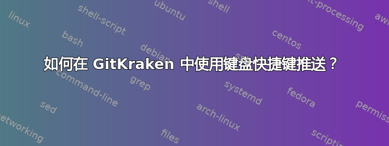 如何在 GitKraken 中使用键盘快捷键推送？