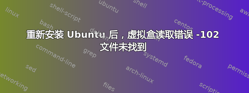 重新安装 Ubuntu 后，虚拟盒读取错误 -102 文件未找到