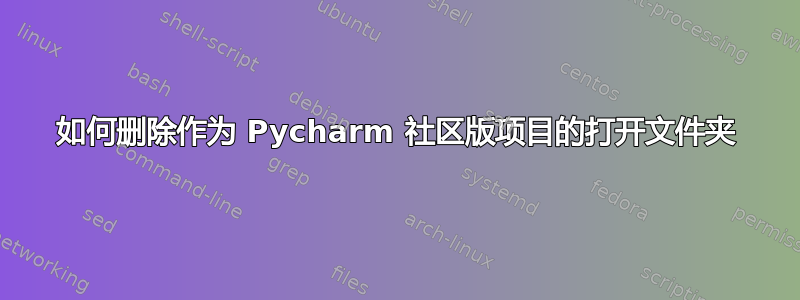 如何删除作为 Pycharm 社区版项目的打开文件夹