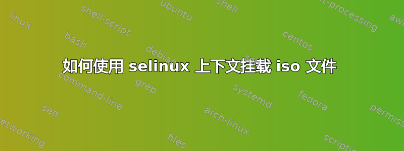 如何使用 selinux 上下文挂载 iso 文件