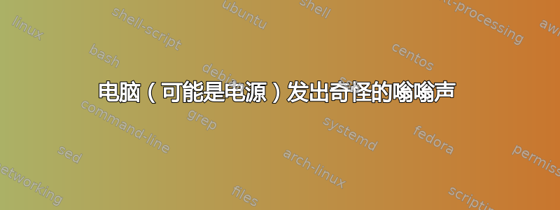 电脑（可能是电源）发出奇怪的嗡嗡声