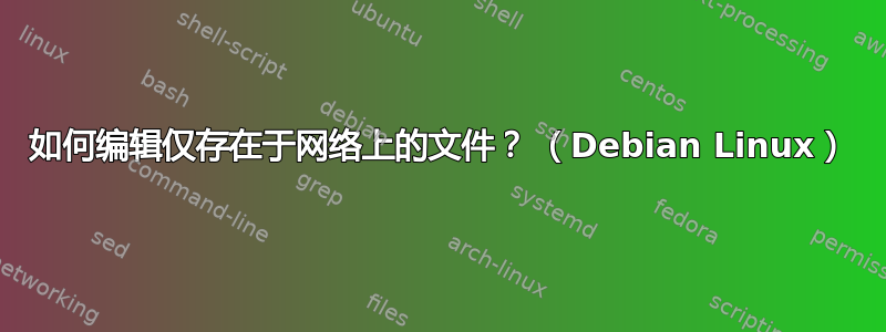 如何编辑仅存在于网络上的文件？ （Debian Linux）