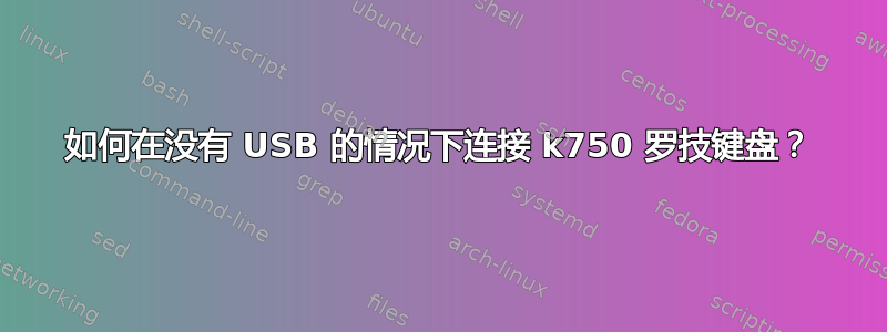 如何在没有 USB 的情况下连接 k750 罗技键盘？